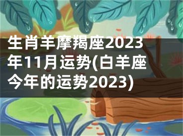 生肖羊摩羯座2023年11月运势(白羊座今年的运势2023)