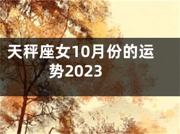 天秤座女10月份的运势2023