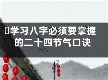 ​学习八字必须要掌握的二十四节气口诀