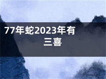 77年蛇2023年有三喜