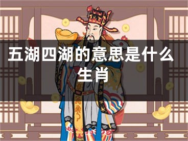 五湖四湖的意思是什么生肖