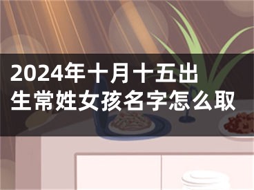2024年十月十五出生常姓女孩名字怎么取