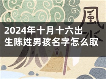 2024年十月十六出生陈姓男孩名字怎么取