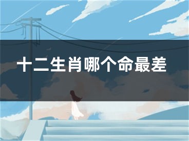 十二生肖哪个命最差