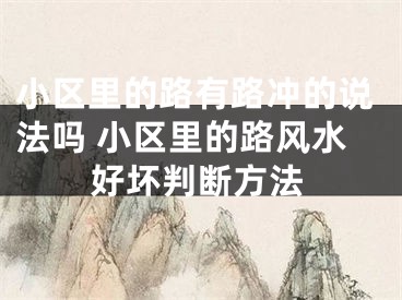 小区里的路有路冲的说法吗 小区里的路风水好坏判断方法