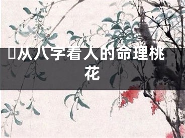 ​从八字看人的命理桃花