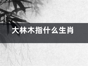 大林木指什么生肖