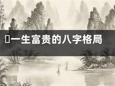 ​一生富贵的八字格局