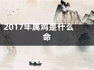 2017年属鸡是什么命