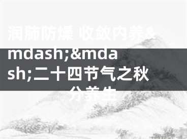 润肺防燥 收敛内养&mdash;&mdash;二十四节气之秋分养生