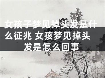 女孩子梦见掉头发是什么征兆 女孩梦见掉头发是怎么回事