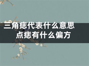 三角痣代表什么意思 点痣有什么偏方