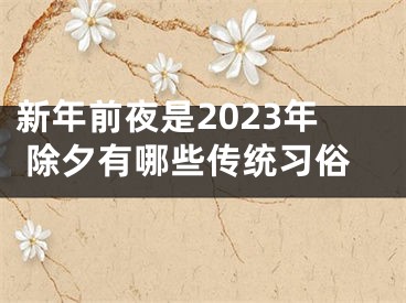 新年前夜是2023年 除夕有哪些传统习俗