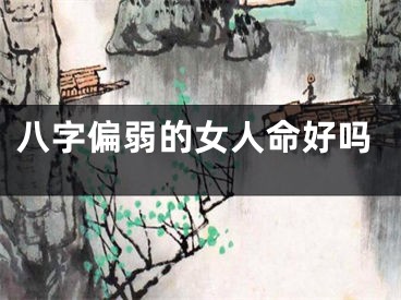 八字偏弱的女人命好吗