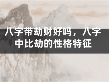 八字带劫财好吗，八字中比劫的性格特征
