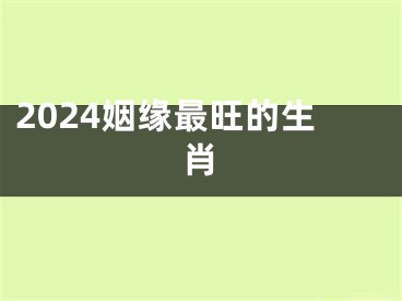 2024姻缘最旺的生肖