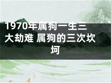 1970年属狗一生三大劫难 属狗的三次坎坷