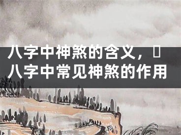 八字中神煞的含义，​八字中常见神煞的作用