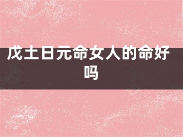 戊土日元命女人的命好吗