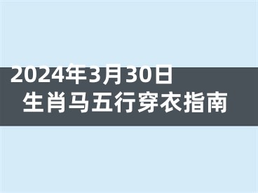 2024年3月30日生肖马五行穿衣指南