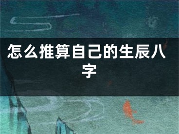 怎么推算自己的生辰八字