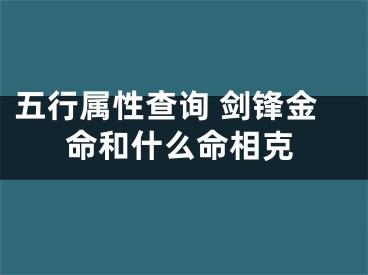 五行属性查询 剑锋金命和什么命相克