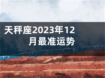 天秤座2023年12月最准运势