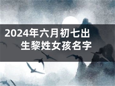 2024年六月初七出生黎姓女孩名字