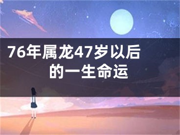 76年属龙47岁以后的一生命运