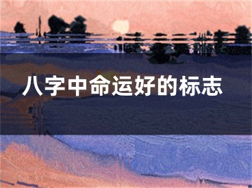 八字中命运好的标志