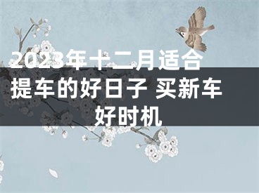 2023年十二月适合提车的好日子 买新车好时机