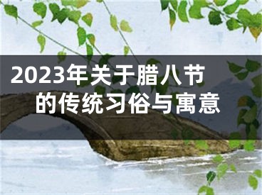 2023年关于腊八节的传统习俗与寓意