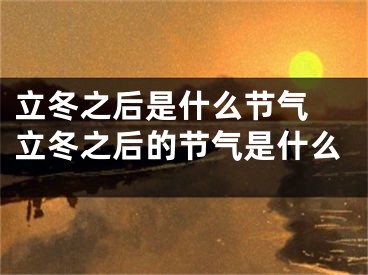 立冬之后是什么节气 立冬之后的节气是什么