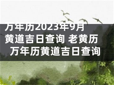 万年历2023年9月黄道吉日查询 老黄历万年历黄道吉日查询