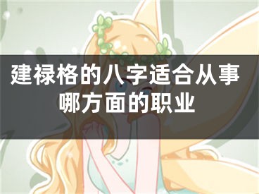 建禄格的八字适合从事哪方面的职业