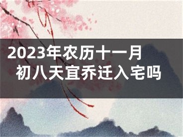 2023年农历十一月初八天宜乔迁入宅吗