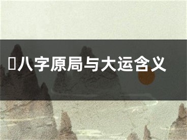 ​八字原局与大运含义