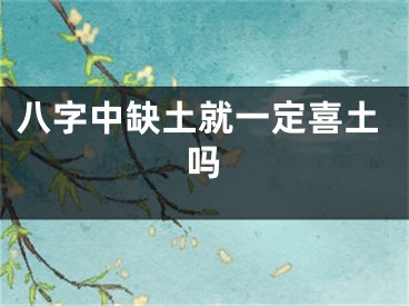 八字中缺土就一定喜土吗