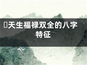​天生福禄双全的八字特征