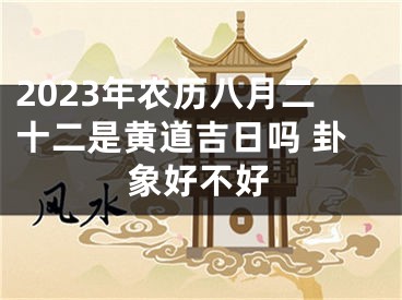 2023年农历八月二十二是黄道吉日吗 卦象好不好