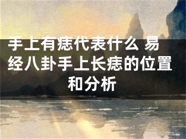 手上有痣代表什么 易经八卦手上长痣的位置和分析