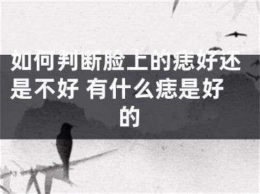 如何判断脸上的痣好还是不好 有什么痣是好的