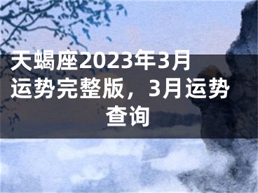 天蝎座2023年3月运势完整版，3月运势查询