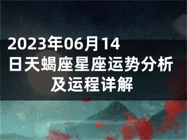 2023年06月14日天蝎座星座运势分析及运程详解