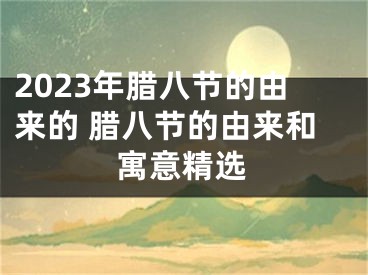 2023年腊八节的由来的 腊八节的由来和寓意精选