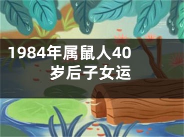 1984年属鼠人40岁后子女运