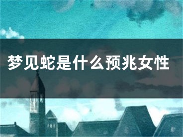 梦见蛇是什么预兆女性