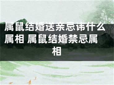 属鼠结婚送亲忌讳什么属相 属鼠结婚禁忌属相