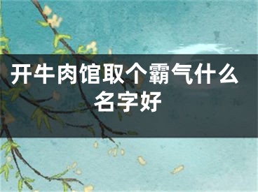 开牛肉馆取个霸气什么名字好