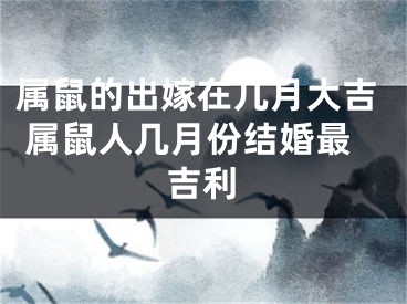 属鼠的出嫁在几月大吉 属鼠人几月份结婚最吉利